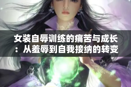 女装自辱训练的痛苦与成长：从羞辱到自我接纳的转变之路