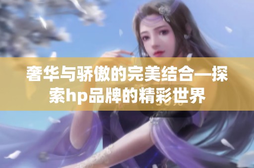 奢华与骄傲的完美结合—探索hp品牌的精彩世界