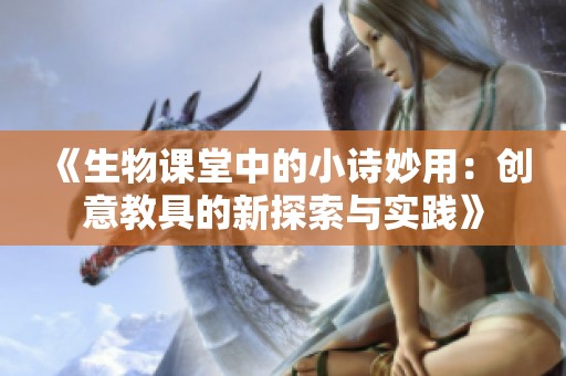 《生物课堂中的小诗妙用：创意教具的新探索与实践》