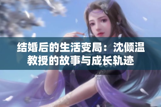 结婚后的生活变局：沈倾温教授的故事与成长轨迹