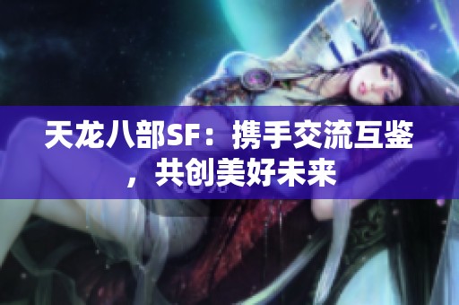 天龙八部SF：携手交流互鉴，共创美好未来