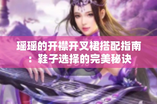 瑶瑶的开襟开叉裙搭配指南：鞋子选择的完美秘诀