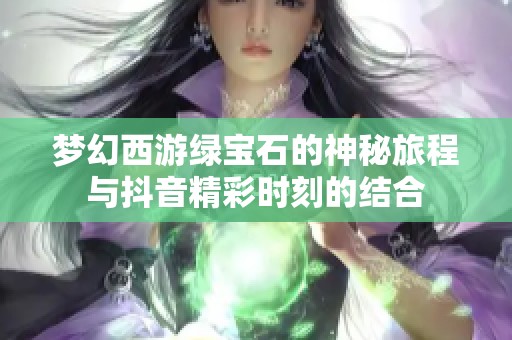 梦幻西游绿宝石的神秘旅程与抖音精彩时刻的结合