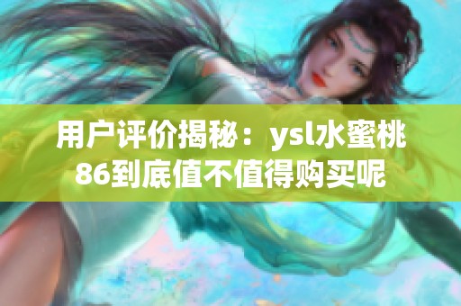 用户评价揭秘：ysl水蜜桃86到底值不值得购买呢