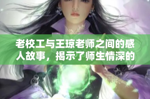 老校工与王琼老师之间的感人故事，揭示了师生情深的真谛