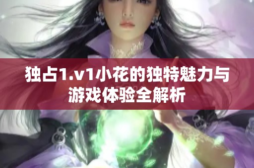 独占1.v1小花的独特魅力与游戏体验全解析