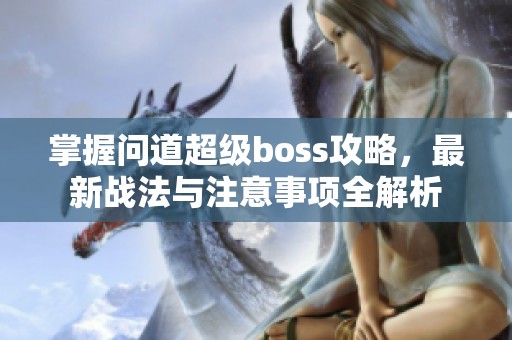 掌握问道超级boss攻略，最新战法与注意事项全解析