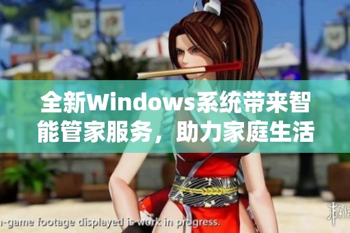 全新Windows系统带来智能管家服务，助力家庭生活更便捷