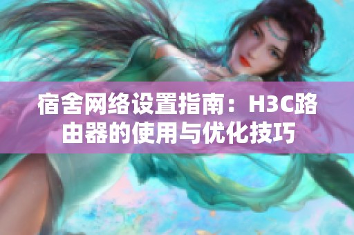 宿舍网络设置指南：H3C路由器的使用与优化技巧