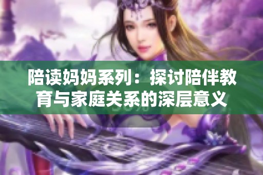 陪读妈妈系列：探讨陪伴教育与家庭关系的深层意义