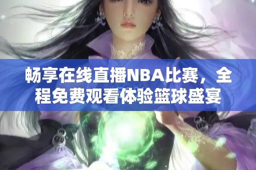 畅享在线直播NBA比赛，全程免费观看体验篮球盛宴