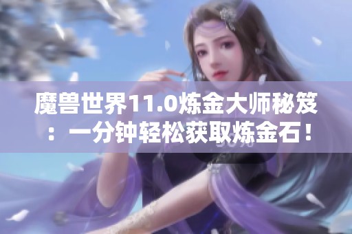 魔兽世界11.0炼金大师秘笈：一分钟轻松获取炼金石！