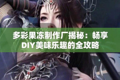 多彩果冻制作厂揭秘：畅享DIY美味乐趣的全攻略