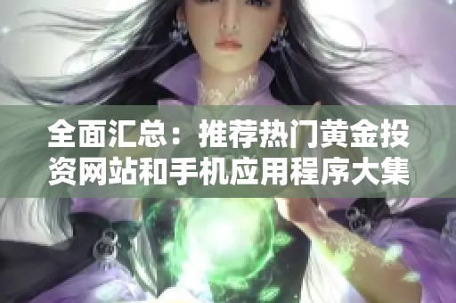 全面汇总：推荐热门黄金投资网站和手机应用程序大集合