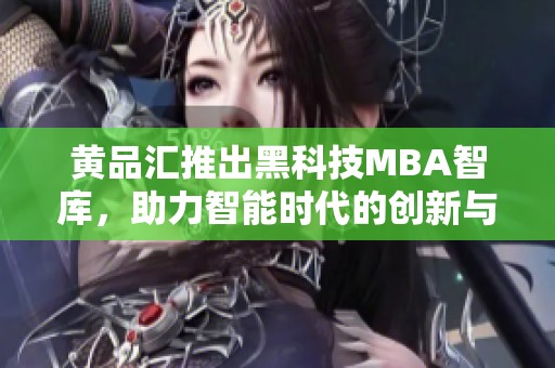 黄品汇推出黑科技MBA智库，助力智能时代的创新与发展