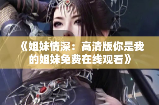 《姐妹情深：高清版你是我的姐妹免费在线观看》