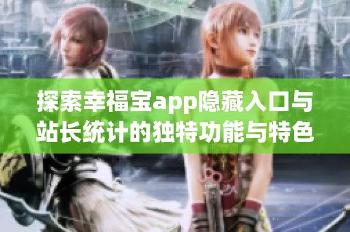 探索幸福宝app隐藏入口与站长统计的独特功能与特色