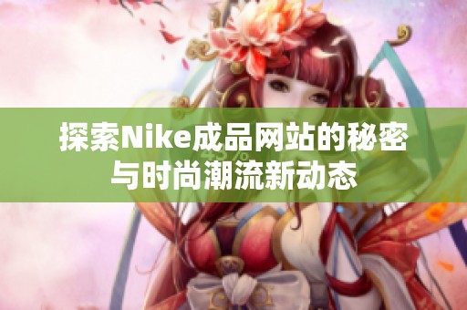 探索Nike成品网站的秘密与时尚潮流新动态