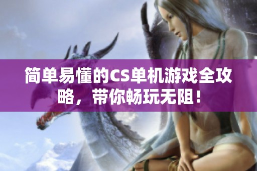 简单易懂的CS单机游戏全攻略，带你畅玩无阻！