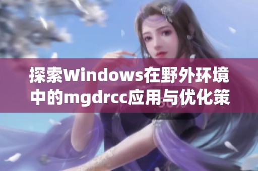 探索Windows在野外环境中的mgdrcc应用与优化策略