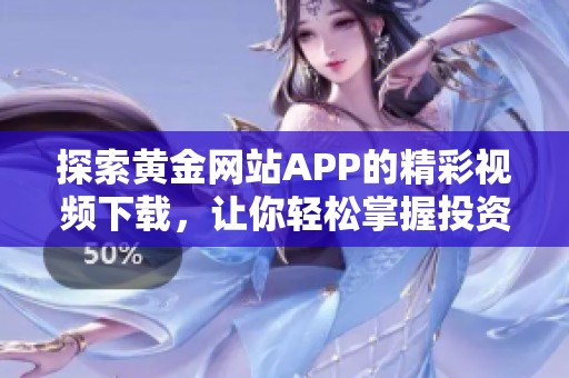 探索黄金网站APP的精彩视频下载，让你轻松掌握投资信息