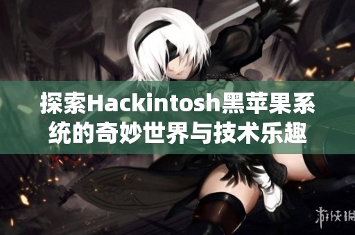 探索Hackintosh黑苹果系统的奇妙世界与技术乐趣