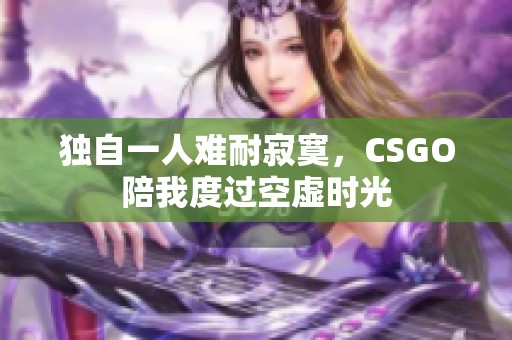 独自一人难耐寂寞，CSGO陪我度过空虚时光