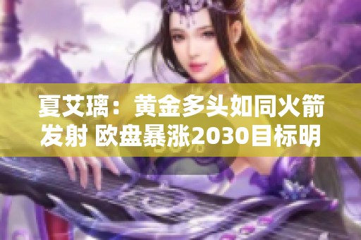 夏艾璃：黄金多头如同火箭发射 欧盘暴涨2030目标明确!