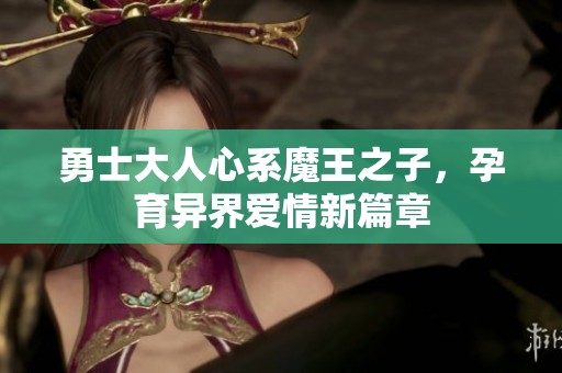 勇士大人心系魔王之子，孕育异界爱情新篇章