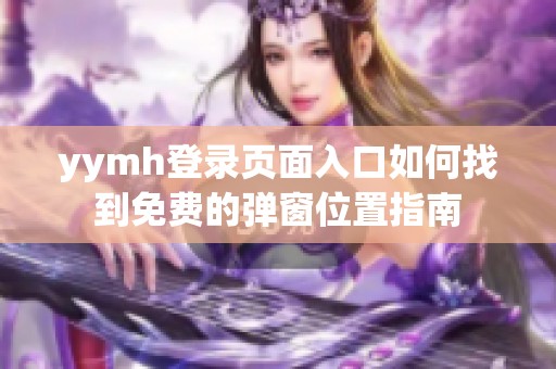 yymh登录页面入口如何找到免费的弹窗位置指南