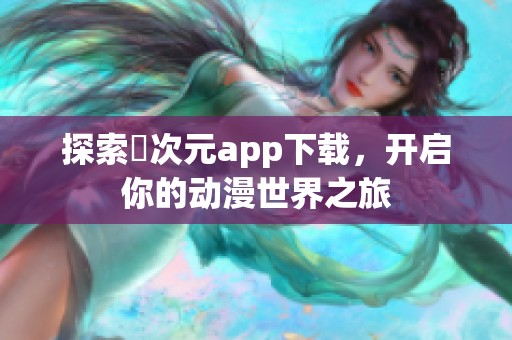 探索囧次元app下载，开启你的动漫世界之旅