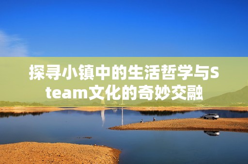 探寻小镇中的生活哲学与Steam文化的奇妙交融