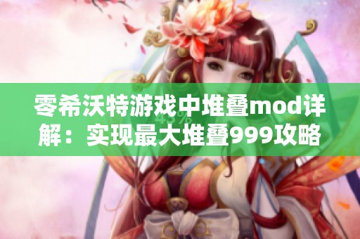 零希沃特游戏中堆叠mod详解：实现最大堆叠999攻略