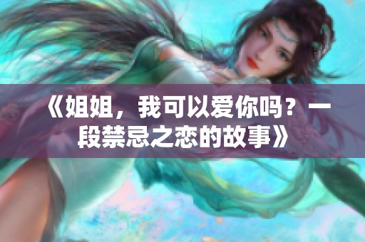 《姐姐，我可以爱你吗？一段禁忌之恋的故事》