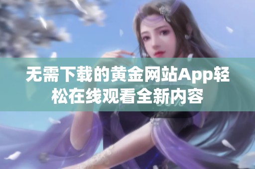 无需下载的黄金网站App轻松在线观看全新内容