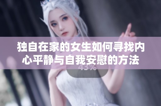 独自在家的女生如何寻找内心平静与自我安慰的方法