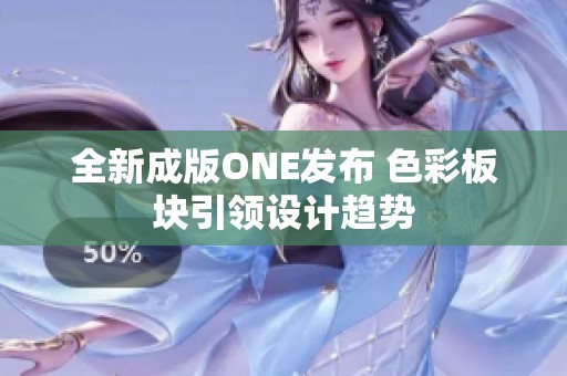 全新成版ONE发布 色彩板块引领设计趋势