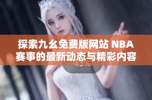 探索九幺免费版网站 NBA赛事的最新动态与精彩内容