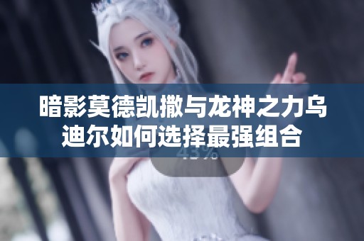 暗影莫德凯撒与龙神之力乌迪尔如何选择最强组合