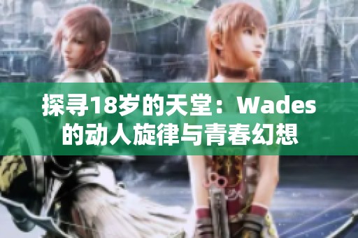 探寻18岁的天堂：Wades的动人旋律与青春幻想