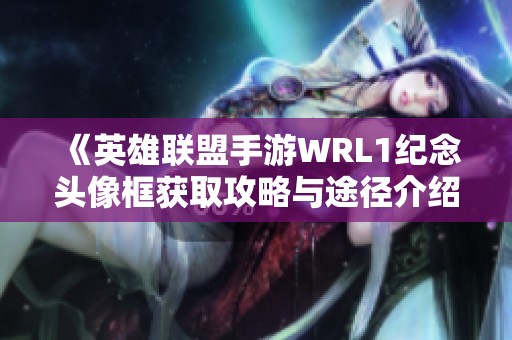 《英雄联盟手游WRL1纪念头像框获取攻略与途径介绍》