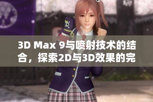 3D Max 9与喷射技术的结合，探索2D与3D效果的完美融合