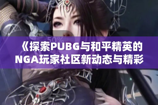 《探索PUBG与和平精英的NGA玩家社区新动态与精彩内容》