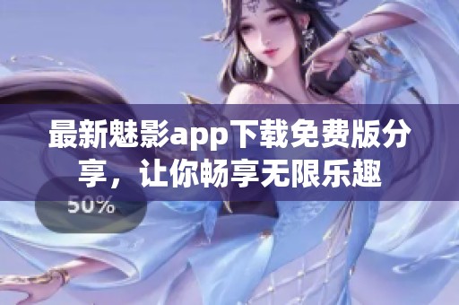 最新魅影app下载免费版分享，让你畅享无限乐趣