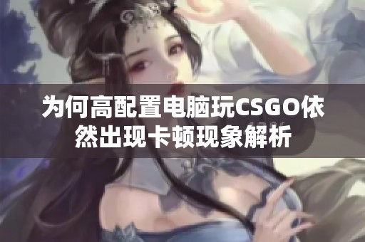 为何高配置电脑玩CSGO依然出现卡顿现象解析