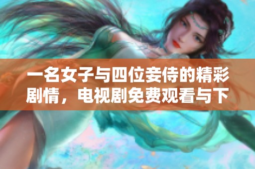 一名女子与四位妾侍的精彩剧情，电视剧免费观看与下载合集