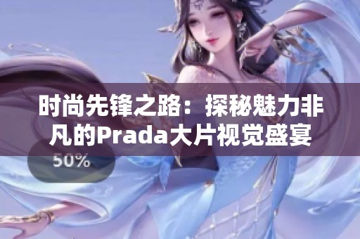 时尚先锋之路：探秘魅力非凡的Prada大片视觉盛宴