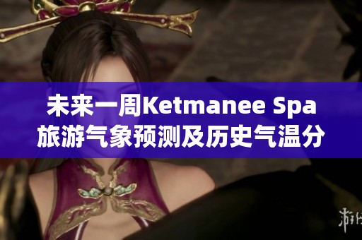 未来一周Ketmanee Spa旅游气象预测及历史气温分析