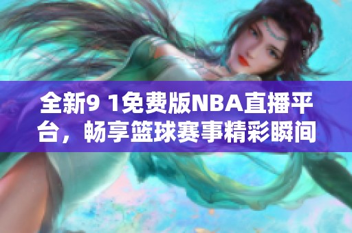 全新9 1免费版NBA直播平台，畅享篮球赛事精彩瞬间！