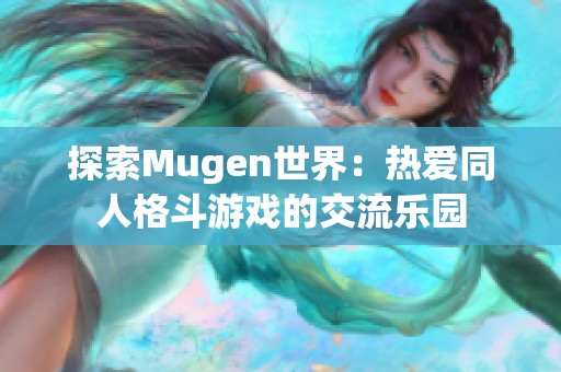 探索Mugen世界：热爱同人格斗游戏的交流乐园